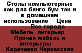 Столы компьютерные как для бинго бум так и в домашнем использование. › Цена ­ 2 300 - Все города Мебель, интерьер » Прочая мебель и интерьеры   . Карачаево-Черкесская респ.,Карачаевск г.